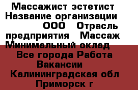 Массажист-эстетист › Название организации ­ Medikal, ООО › Отрасль предприятия ­ Массаж › Минимальный оклад ­ 1 - Все города Работа » Вакансии   . Калининградская обл.,Приморск г.